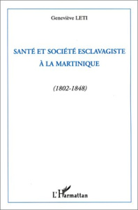Santé et société esclavagiste à la Martinique. 1802-1848 - Léti Geneviève