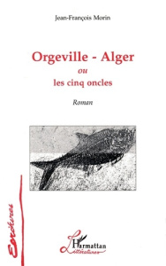 Orgeville-Alger ou les cinq oncles - Morin Jean-François