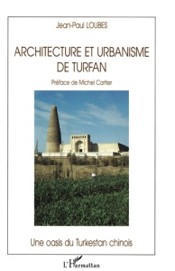 ARCHITECTURE ET URBANISME DE TURFAN. Une oasis du Turkestan chinois - Cartier Michel ; Loubes Jean-Paul