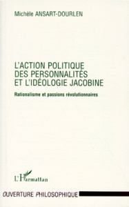 L'action politique des personnalités et l'idéologie jacobine. Rationalisme et passion révolutionnair - Ansart-Dourlen Michèle