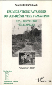 Les migrations paysannes du Sud-Brésil vers l'Amazonie. Le salariat plutôt que la malaria - Le Borgne-David Anne ; Théry Hervé