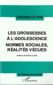 Les grossesses à l'adolescence. Normes sociales, réalités vécues - Le Van Charlotte ; Le Gall Didier