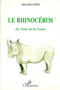 LE RHINOCEROS. Au nom de la corne - Zecchini Alain
