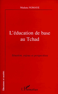 L'EDUCATION DE BASE AU TCHAD. Situation, enjeux et perspectives - Nomaye Madana