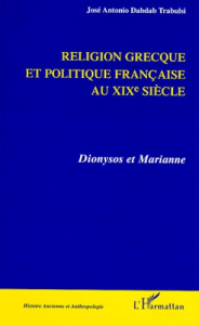 RELIGION GRECQUE ET POLITIQUE FRANCAISE AU XIXEME SIECLE. Dionysos et Marianne - Dabdab Trabulsi José-Antonio