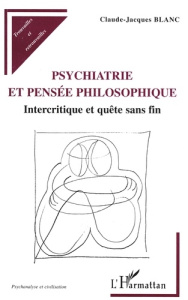 PSYCHIATRIE ET PENSEE PHILOSOPHIQUE. Intercritique et quête sans fin - Blanc Claude-Jacques