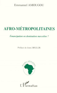 AFRO-METROPOLITAINES. Emancipation ou domination masculine ? - Amougou Emmanuel