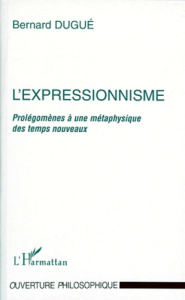 L'EXPRESSIONNISME. Prolégomènes à une métaphysique des temps nouveaux - Dugué Bernard