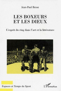 LES BOXEURS ET LES DIEUX. L'esprit du ring dans l'art et la littérature - Besse Jean-Paul