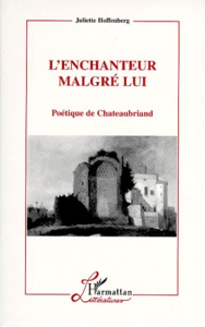 L'ENCHANTEUR MALGRE LUI. Poétique de Chateaubriand - Hoffenberg Juliette