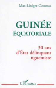 GUINEE EQUATORIALE. 30 ans d'Etat délinquant nguemiste - Liniger-Goumaz Max