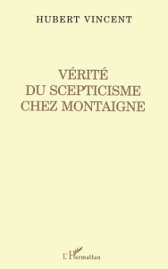 Vérité du scepticisme chez Montaigne - Vincent Hubert