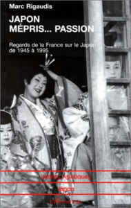 JAPON, MEPRIS... PASSION. Regards de la France sur le Japon de 1945 à 1995 - Rigaudis Marc