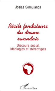 RECITS FONDATEURS DU DRAME RWANDAIS. Discours social, idéologies et stéréotypes - Semujanga Josias