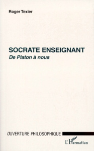 SOCRATE ENSEIGNANT. De Platon à nous - Texier Roger