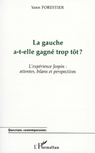 LA GAUCHE A-T-ELLE GAGNE TROP TOT ? L'expérience Jospin : attentes, bilans et perspectives - Forestier Yann