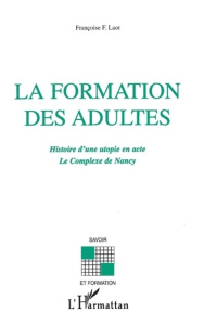 La formation des adultes. Histoire d'une utopie en acte - Le complexe de Nancy - Laot Françoise F.
