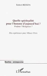 QUELLE SPIRITUALITE POUR L'HOMME D'AUJOURD'HUI ? Profane ? Religieuse ? - Besson Robert