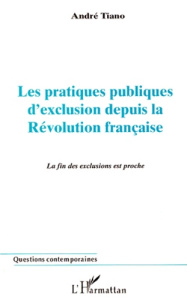 LES PRATIQUES PUBLIQUES D'EXCLUSION DEPUIS LA REVOLUTION FRANCAISE. La fin des exclusions est proche - Tiano André