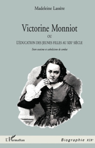 VICTORINE MONNIOT. Ou l'éducation des jeunes filles au XIXème siècle, Entre exotisme et catholicisme - Lassère Madeleine