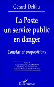 LA POSTE UN SERVICE PUBLIC EN DANGER. Constat et propositions - Delfau Gérard