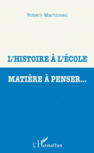 L'histoire à l'école, matière à penser - Martineau Robert