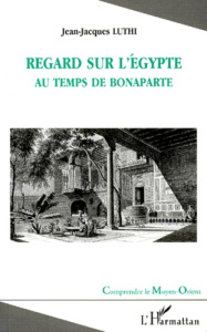 Regard sur l'Egypte au temps de Bonaparte - Luthi Jean-Jacques