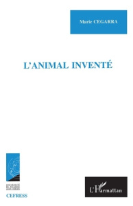 L'animal invente. Ethnographie d'un bestiaire familier - Cegarra Marie