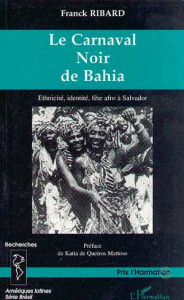 LE CARNAVAL NOIR DE BAHIA : ETHNICITE, IDENTITE, FETE AFRO A SALVADOR - Ribard François