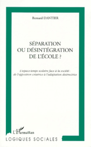 SEPARATION OU DESINTEGRATION DE L'ECOLE ? L'espace-temps scolaire face à la société, de l'opposition - Dantier Bernard
