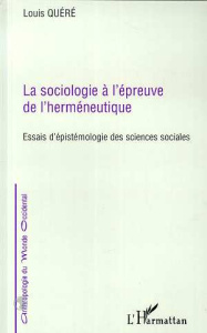 LA SOCIOLOGIE A L'EPREUVE DE L'HERMENEUTIQUE. Essais d'épistémologie des sciences sociales - Quéré Louis