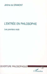 L'ENTREE EN PHILOSOPHIE. Les premiers mots - Gramont Jérôme de