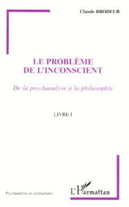 LE PROBLEME DE L'INCONSCIENT. De la psychanalyse à la philosophie, Livre I - Brodeur Claude