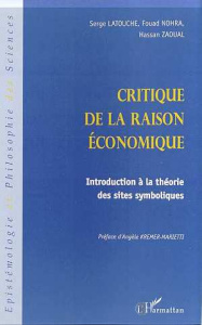 CRITIQUE DE LA RAISON ECONOMIQUE. Introduction à la théorie des sites symboliques - Latouche Serge ; Nohra Fouad ; Zaoual Hassan