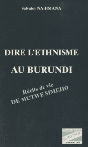 Dire l'ethnisme au Burundi. Récits de vie de Mutwe Simeho - Nahimana Salvator