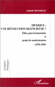 MEXIQUE : UNE REVOLUTION SILENCIEUSE ? Elites gouvernementales et projet de modernisation (1970-1995 - Rousseau Isabelle