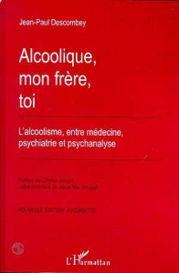 ALCOOLIQUE, MON FRERE, TOI. L'alcoolisme, entre médecine, psychiatrie et psychanalyse, Edition augme - Descombey Jean-Paul