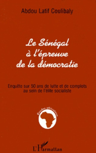 LE SENEGAL A L'EPREUVE DE LA DEMOCRATIE. Enquête sur 50 ans de lutte et de complots au sein de l'éli - Coulibaly Abdou-Latif