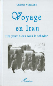 Voyage en Iran. Des yeux bleus sous le tchador - Vervaet Chantal