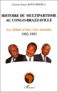 Histoire du multipartisme au Congo-Brazzaville. Les débuts d'une crise attendue 1992-1993 - Kouvibidila Gaston-Jonas