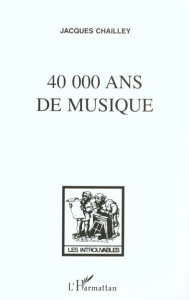 40 000 ANS DE MUSIQUE. L'homme à la découverte de la musique - Chailley Jacques