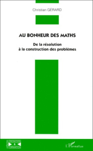 AU BONHEUR DES MATHS. De la résolution à la construction des problèmes - Gérard Christian