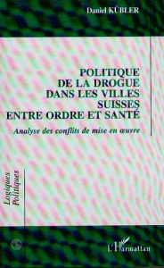Politique de la drogue dans les villes suisses entre ordre et santé. Analyse des conflits de mise en - Kübler Daniel