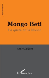 MONGO BETI. La quête de la liberté - Djiffack André