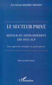 Le secteur privé, moteur du développement des pays ACP. Une approche intégrée et participative - Sequeira Carvalho José-Antonio