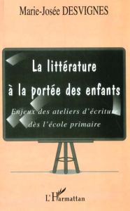 La littérature à la portée des enfants. Enjeux des ateliers d'écriture dès l'école primaire - Desvignes Marie-Josée