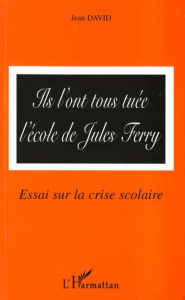 Ils l'ont tous tuée l'école de Jules Ferry. Essai sur la crise scolaire - David Jean