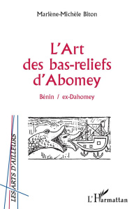 L'art des bas-reliefs d'Abomey. Bénin / ex-Dahomey - Biton Marlène-Michèle