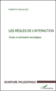 Les règles de l'interaction. Essais en philosophie sociologique - Miguelez Roberto