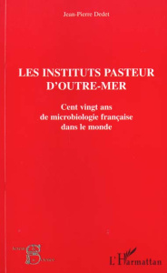 Les instituts Pasteur d'outre-mer. Cent vingt ans de microbiologie française dans le monde - Dedet Jean-Pierre